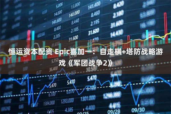 恒运资本配资 Epic喜加一：自走棋+塔防战略游戏《军团战争2》
