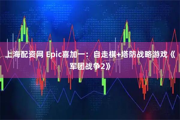 上海配资网 Epic喜加一：自走棋+塔防战略游戏《军团战争2》