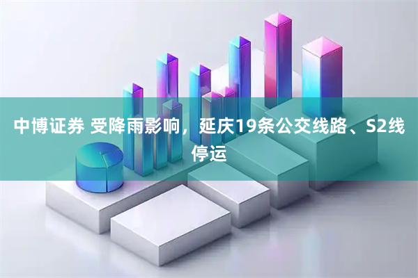 中博证券 受降雨影响，延庆19条公交线路、S2线停运