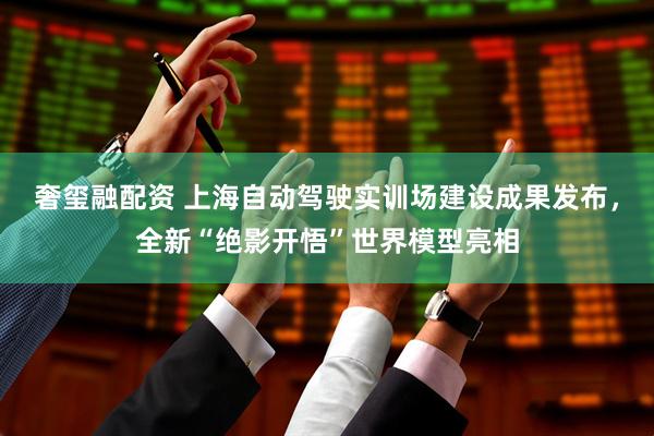 奢玺融配资 上海自动驾驶实训场建设成果发布，全新“绝影开悟”世界模型亮相