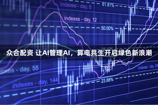 众合配资 让AI管理AI，算电共生开启绿色新浪潮