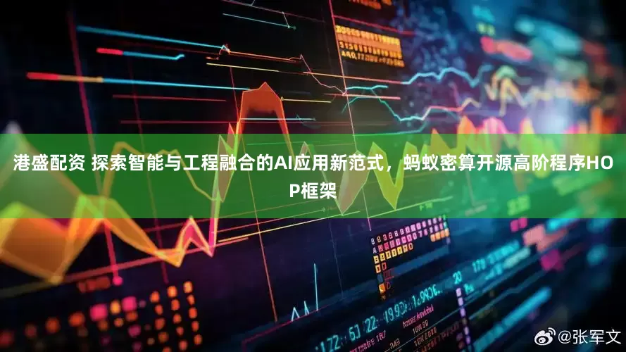 港盛配资 探索智能与工程融合的AI应用新范式，蚂蚁密算开源高阶程序HOP框架