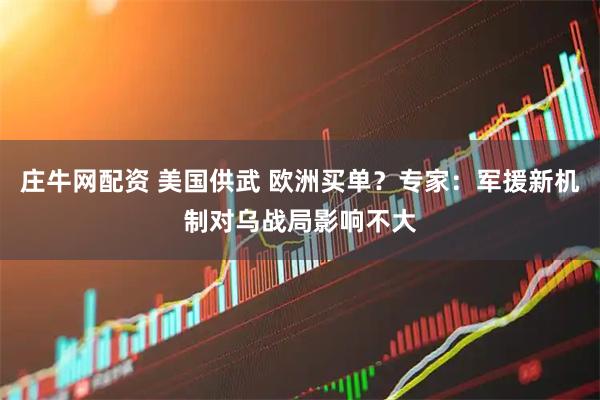 庄牛网配资 美国供武 欧洲买单？专家：军援新机制对乌战局影响不大