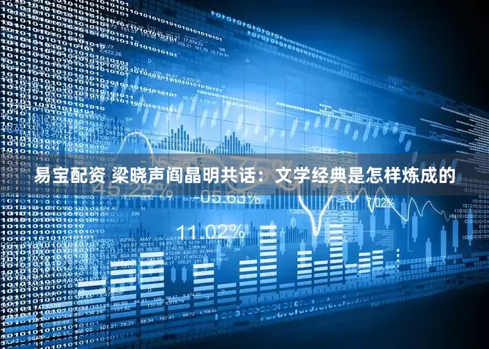 易宝配资 梁晓声阎晶明共话：文学经典是怎样炼成的