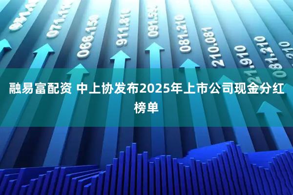 融易富配资 中上协发布2025年上市公司现金分红榜单