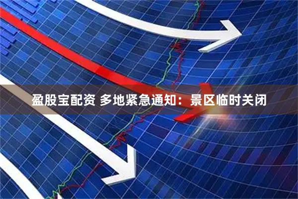 盈股宝配资 多地紧急通知：景区临时关闭