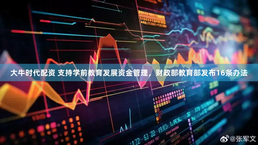 大牛时代配资 支持学前教育发展资金管理，财政部教育部发布16条办法