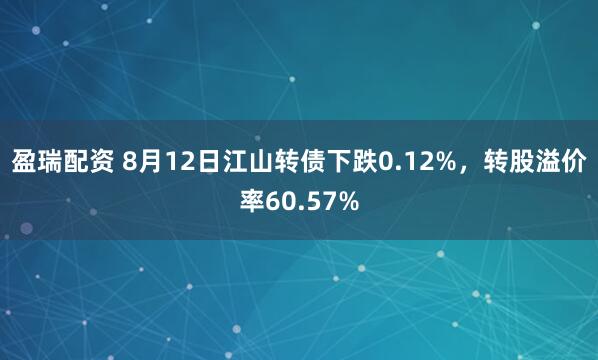 盈瑞配资 8月12日江山转债下跌0.12%，转股溢价率60.57%