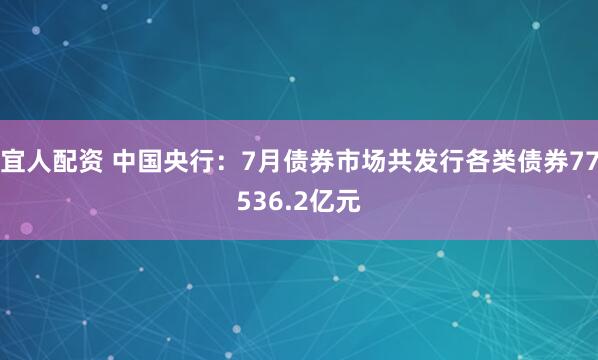宜人配资 中国央行：7月债券市场共发行各类债券77536.2亿元
