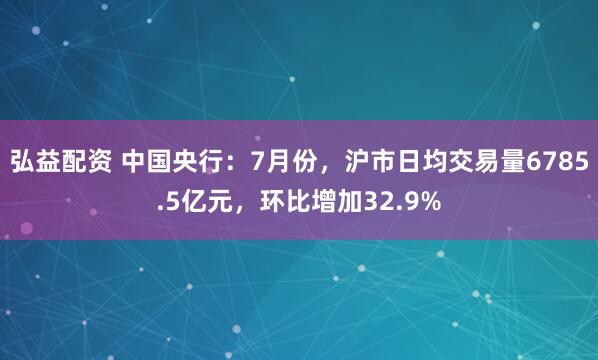 弘益配资 中国央行：7月份，沪市日均交易量6785.5亿元，环比增加32.9%