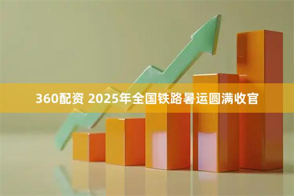 360配资 2025年全国铁路暑运圆满收官